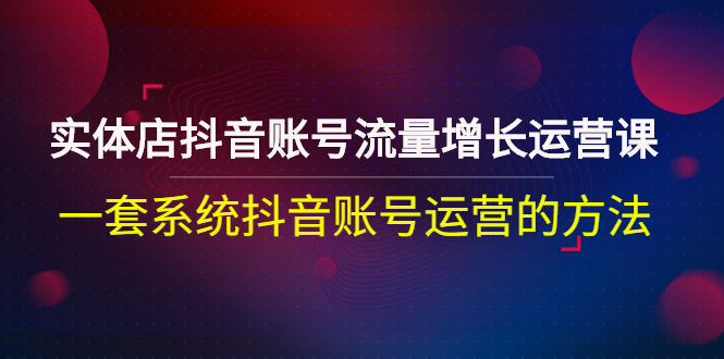 【副业项目3144期】实体店抖音账号流量增长运营课：零基础抖音账号运营实战课程-掘金计划