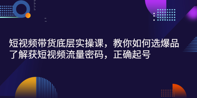 【副业项目3149期】短视频带货底层实操课，教你如何选爆品、了解获短视频流量密码，正确起号-掘金计划