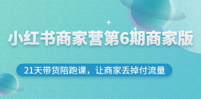 【副业项目3259期】小红书商家训练营第6期商家版，22天带货陪跑课，让商家获得免费流量-掘金计划