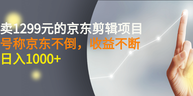 【副业项目3273期】外面卖1299元的京东剪辑项目，号称京东不倒，收益不停止，日入1000+-掘金计划