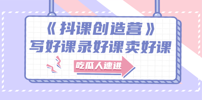 【副业项目3274期】《抖课创造营》百万粉丝大佬教你如何制作网课和抖音如何卖课赚钱-掘金计划