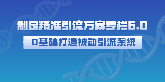 【副业项目3283期】制定精准引流方案专栏6.0：（如何0基础打造被动引流系统，价值1380元）-掘金计划