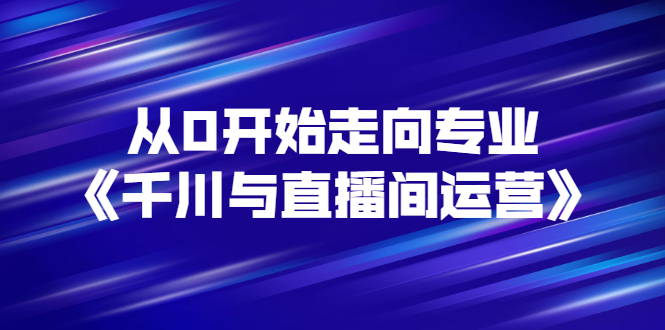【副业项目3290期】从0开始学专业千川与直播间运营（巨量千川怎么投直播间）-掘金计划