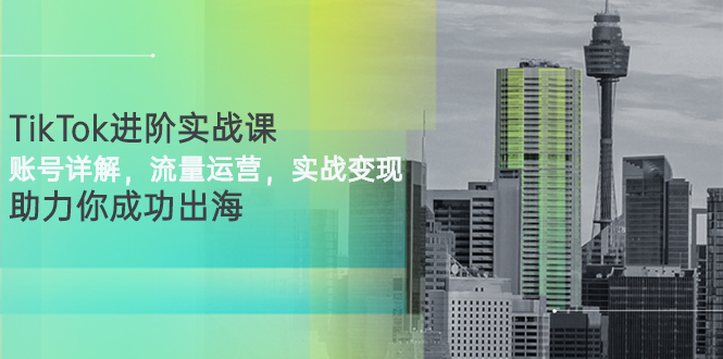 【副业项目3307期】TikTok进阶实战课：账号详解+流量运营+实战变现(tiktok怎么运营)-掘金计划