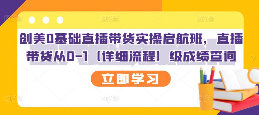 【副业项目3309期】创美0基础直播带货实操启航班，直播带货从0-1（详细流程）-掘金计划