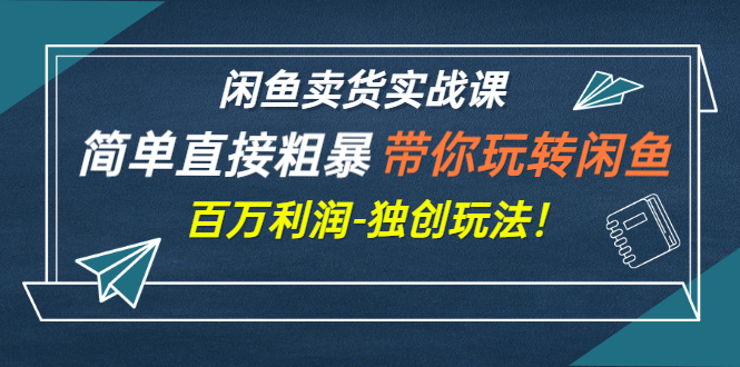 【副业项目3340期】闲鱼卖货实战课，简单直接粗暴（闲鱼怎么卖货赚钱的独创玩法）-掘金计划