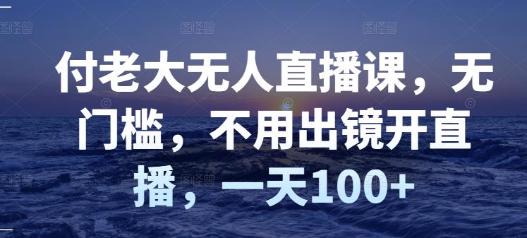 【副业项目3383期】日赚100的无人直播课（不露脸直播怎么赚钱）-掘金计划