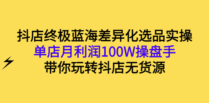 【副业项目3386期】抖店蓝海差异化选品实操课（抖音卖货如何选蓝海产品）-掘金计划