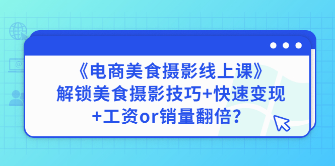 【副业项目3391期】《电商美食摄影线上课》解锁美食摄影技巧+快速变现+工资or销量翻倍-掘金计划