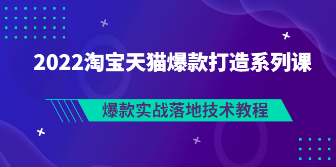 【副业项目3401期】2022淘宝天猫如何打造爆款打造系列课：爆款实战落地技术教程（价值1980元）-掘金计划