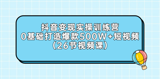 【副业项目3412期】抖音变现实操训练营：从零教你用抖音赚钱（26节视频课）-掘金计划