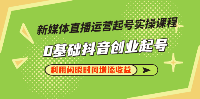 【副业项目3420期】新媒体直播运营起号实操课程（零基础学抖音视频教程）-掘金计划