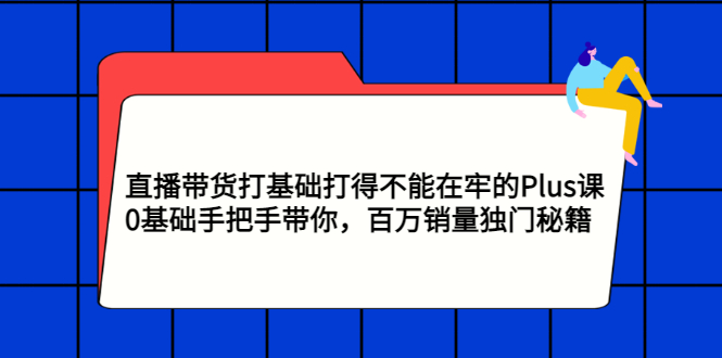 【副业项目3422期】直播带货打基础打得不能在牢的Plus课（零基础如何直播带货）-掘金计划