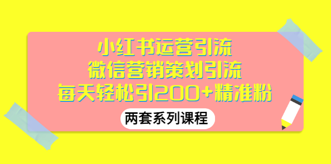 【副业项目3438期】小红书运营引流+微信营销策划引流，每天轻松引200+精准粉（两套系列课程）-掘金计划