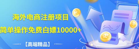 【副业项目3444期】【高端精品】海外电商注册项目，简单操作免费白嫖10000+-掘金计划