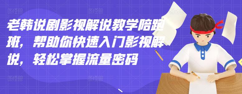 【副业项目3462期】老韩说剧影视解说教学陪跑班（影视解说入门教程）-掘金计划