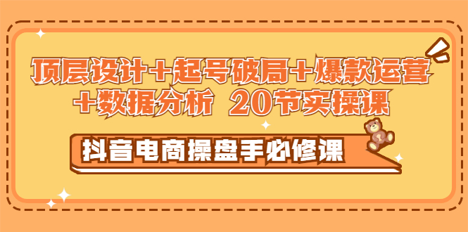 【副业项目3478期】抖音电商操盘手必修课：顶层设计+起号破局+爆款运营+数据分析（抖音运营入门教程）-掘金计划