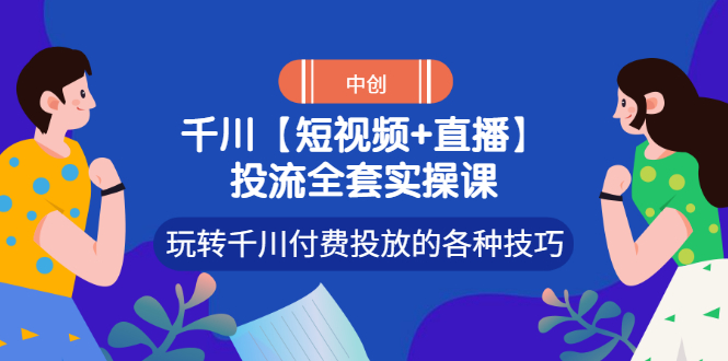 【副业项目3511期】短视频和直播投流全套实操课，玩转千川付费投放的各种技巧（抖音短视频怎么投放广告）-掘金计划