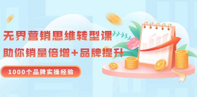 【副业项目3534期】无界营销思维转型课：1000个品牌实操经验，助你销量倍增（20节视频）-掘金计划