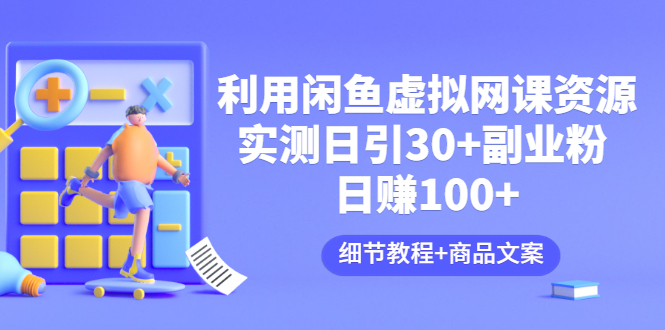 【副业项目3577期】怎样在闲鱼卖虚拟网课资源：实测日引30+副业粉 日赚100+（细节教程+宣传文案)-掘金计划