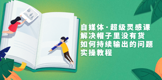 【副业项目3579期】自媒体不知道写啥怎么办：自媒体·超级灵感课，解决脑子里没有货，如何持续输出的问题-掘金计划