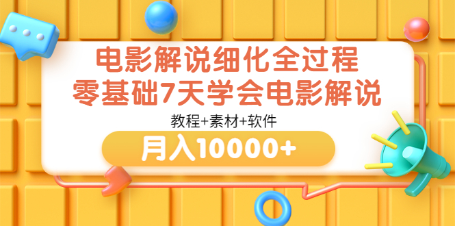 【副业项目3649期】电影解说全套流程，零基础7天学会电影解说月入10000+（教程+素材+软件）-掘金计划