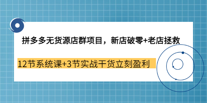【副业3655期】拼多多无货源店群怎么做：新店破零+老店拯救 12节系统课+3节实战干货立刻盈利-掘金计划