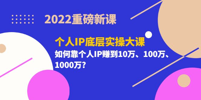 【副业项目3657期】2022个人IP底层实操大课（如何靠个人IP赚到10万、100万、1000万）-掘金计划