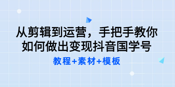 【副业项目3661期】从剪辑到运营，手把手教你如何做出变现抖音国学号（教程+素材+模板）-掘金计划