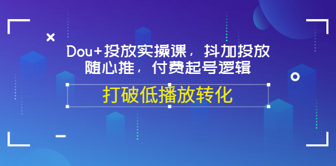 【副业项目3668期】怎么投dou+最有效：Dou+投放实操课，付费起号逻辑，打破低播放转化-掘金计划