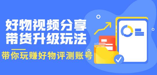 【副业项目3694期】好物视频分享带货升级玩法：玩赚好物评测账号，月入10个W-掘金计划