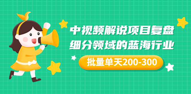 【副业项目3713期】中视频解说项目复盘：细分领域的蓝海行业，批量单天200-300收益-掘金计划