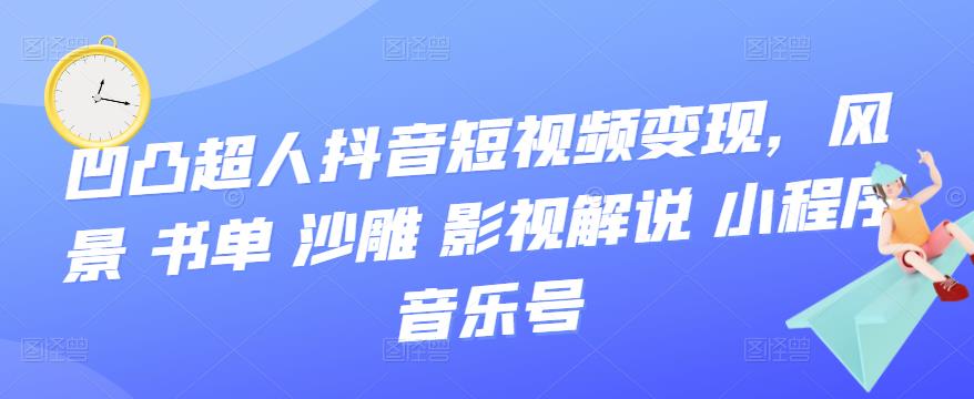 【副业项目3744期】凹凸超人抖音短视频变现，风景 书单 沙雕 影视 解说 小程序 音乐号-掘金计划