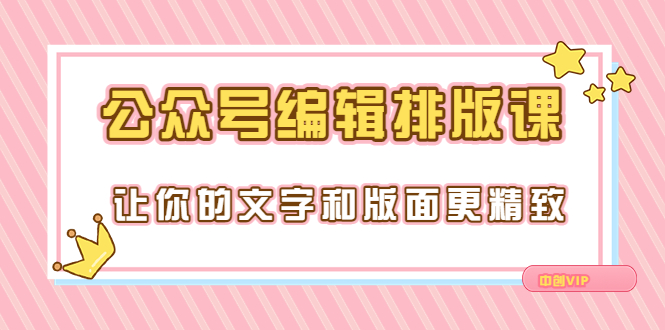 【副业项目3758期】公众号编辑排版教程，让你的文字和版面更精致（15节课）-掘金计划