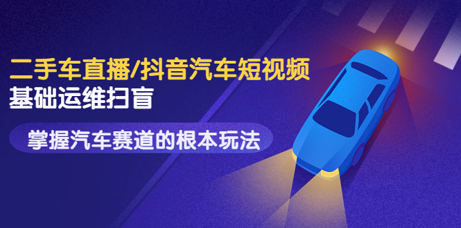 【副业项目3763期】创客君·二手车短视频运营教程，掌握汽车行业短视频的根本玩法-掘金计划