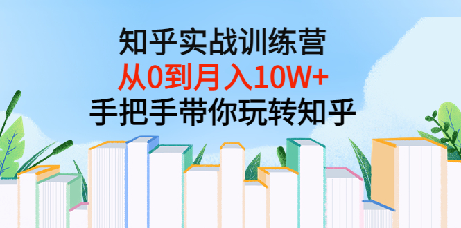 【副业项目3767期】知乎实战训练营：从0到月入10W+手把手带你玩转知乎-掘金计划