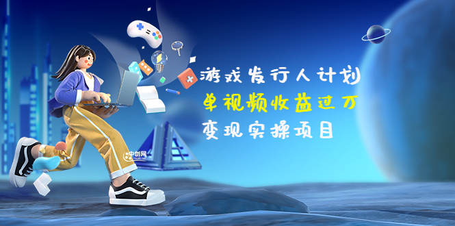 【副业项目3784期】彬哥·游戏发行人计划：单视频收益过万，2022抖音赚钱项目-掘金计划