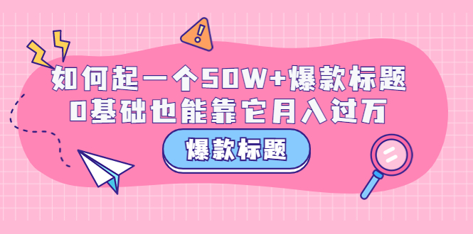 【副业项目3801期】爆款标题训练营：如何起爆款标题，0基础也能靠它月入过万-掘金计划