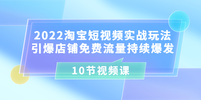 【副业项目3818期】2022淘宝短视频实战玩法：引爆店铺免费流量持续爆发-掘金计划