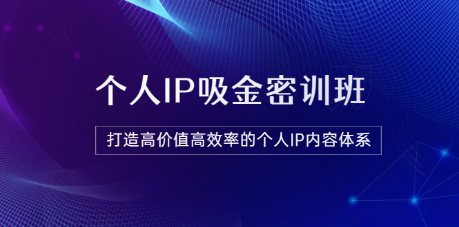 【副业项目3827期】《个人IP吸金密训班》打造高价值高效率的个人IP内容体系-掘金计划