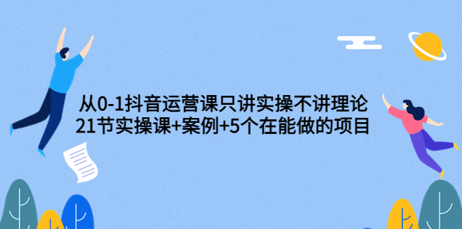 【副业项目3853期】从0-1抖音运营实操课：抖音运营案例拆解+5个在能做的项目-掘金计划