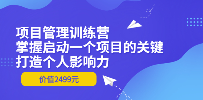 【副业项目3873期】项目管理训练营：怎样启动一个项目，打造个人影响力-掘金计划