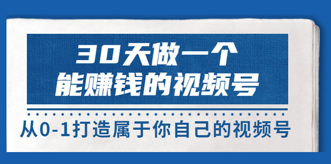【副业项目3874期】30天做一个能赚钱的视频号：视频号爆款内容的创作秘诀，视频号8大变现模式解密-掘金计划