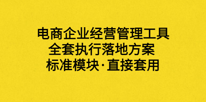 【副业项目3881期】电商企业管理培训课程：电商企业经营管理工具，全套执行落地方案-掘金计划