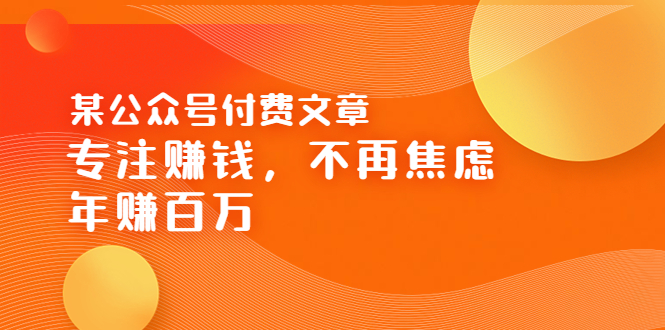 【副业项目3882期】某公众号付费文章：专注赚钱，不再焦虑，年赚百万-掘金计划