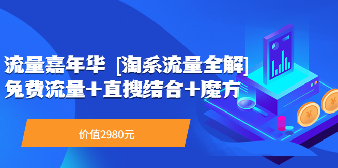 【副业项目3896期】流量嘉年华 [淘系流量全解]系列课：淘宝来了访客不转化，最新最全的系列课-掘金计划