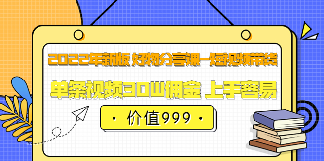 【副业项目3900期】2022年新版 好物分享课-短视频带货：单条视频30W佣金 上手容易-掘金计划