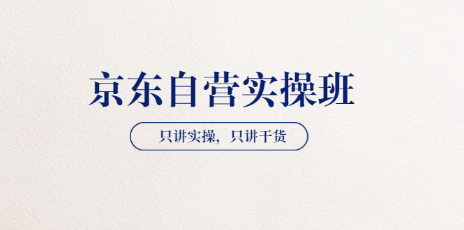 【副业项目3903期】京东自营实操班，只讲实操，只讲干货（28小时课程-共2期）-掘金计划