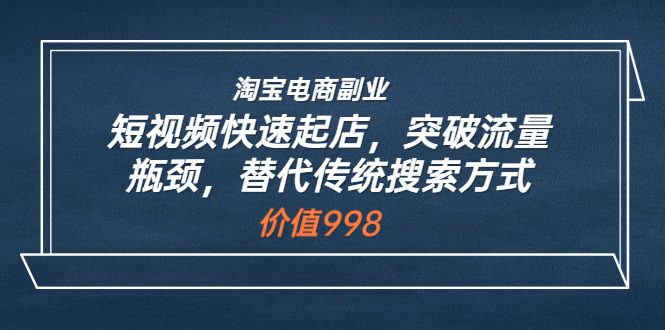 【副业项目3911期】淘宝电商副业：淘宝短视频快速起店，突破流量瓶颈-掘金计划