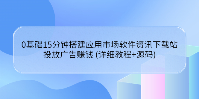 【副业项目3918期】应用市场软件资讯下载站搭建教程：投放广告赚钱 (详细教程+源码)-掘金计划